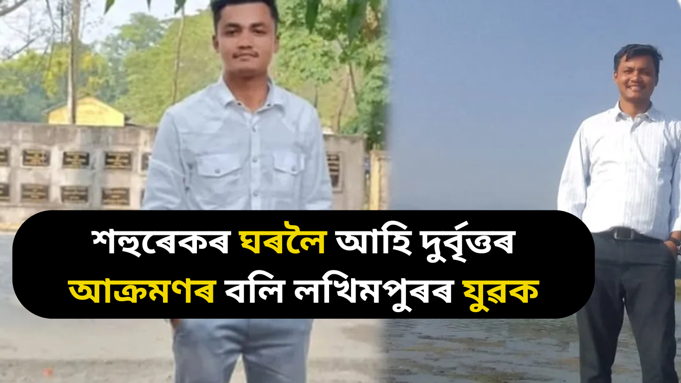 শহুৰেকৰ ঘৰলৈ আহি দুৰ্বৃত্তৰ আক্ৰমণৰ বলি লখিমপুৰৰ যুৱক